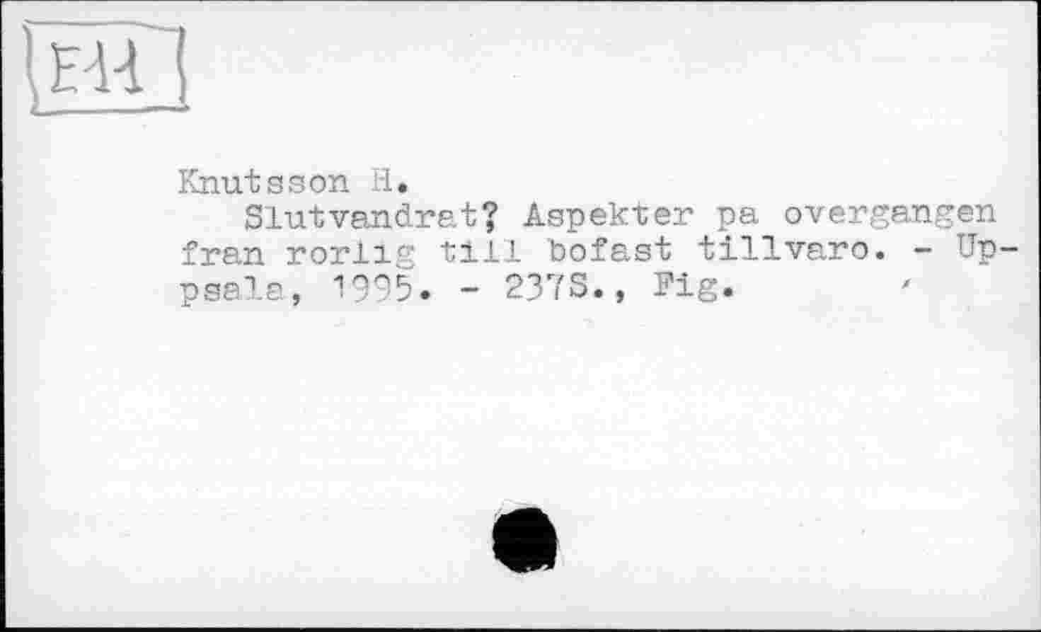 ﻿ПШ
Knutsson H.
Slutvaudrat? Aspekter pa ©vergangen fran rorlig till bofast tillvaro. - Uppsala, 1995. - 237S., Fig.	'